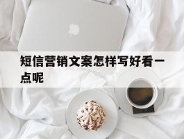 短信营销文案怎样写好看一点呢