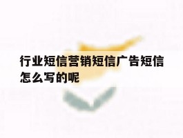 行业短信营销短信广告短信怎么写的呢的简单介绍