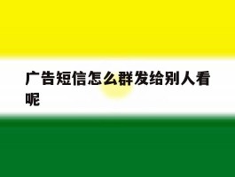 广告短信怎么群发给别人看呢