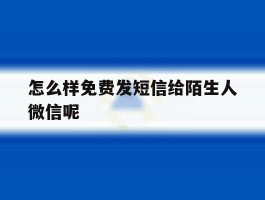 怎么样免费发短信给陌生人微信呢