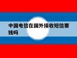中国电信在国外接收短信要钱吗