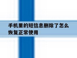 手机里的短信息删除了怎么恢复正常使用