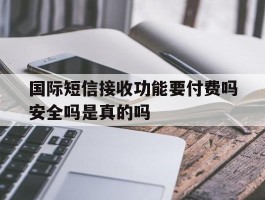 国际短信接收功能要付费吗安全吗是真的吗的简单介绍