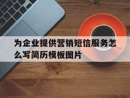 为企业提供营销短信服务怎么写简历模板图片