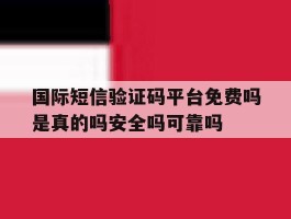 关于国际短信验证码平台免费吗是真的吗安全吗可靠吗的信息
