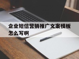 包含企业短信营销推广文案模板怎么写啊的词条