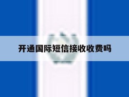 开通国际短信接收收费吗