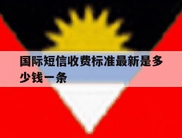 国际短信收费标准最新是多少钱一条