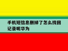手机短信息删掉了怎么找回记录呢华为