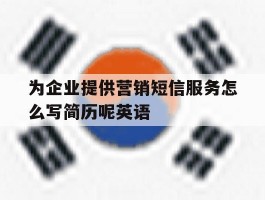 为企业提供营销短信服务怎么写简历呢英语