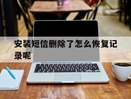安装短信删除了怎么恢复记录呢