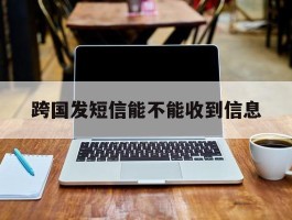 跨国发短信能不能收到信息