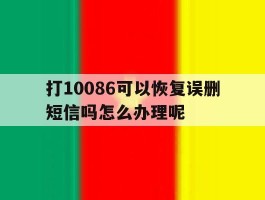 打10086可以恢复误删短信吗怎么办理呢的简单介绍