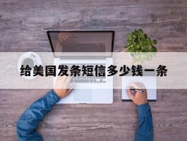 给美国发条短信多少钱一条