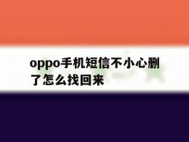 oppo手机短信不小心删了怎么找回来