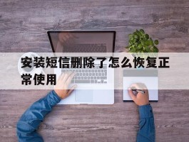 安装短信删除了怎么恢复正常使用