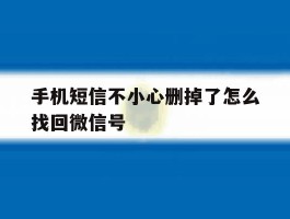 手机短信不小心删掉了怎么找回微信号