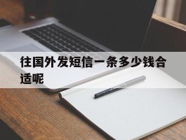 往国外发短信一条多少钱合适呢