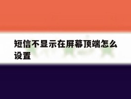短信不显示在屏幕顶端怎么设置