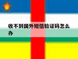 收不到国外短信验证码怎么办