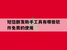 短信群发助手工具有哪些软件免费的使用