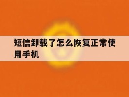 短信卸载了怎么恢复正常使用手机