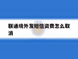 联通境外发短信资费怎么取消