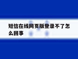 短信在线网页版登录不了怎么回事