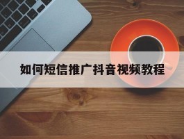 如何短信推广抖音视频教程