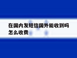 在国内发短信国外能收到吗怎么收费