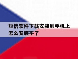 短信软件下载安装到手机上怎么安装不了