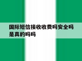 关于国际短信接收收费吗安全吗是真的吗吗的信息