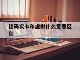 接码实卡和虚拟什么意思区别
