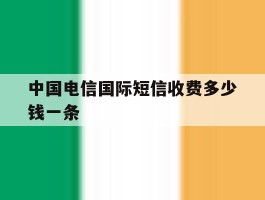中国电信国际短信收费多少钱一条