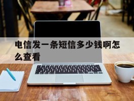 电信发一条短信多少钱啊怎么查看