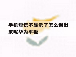 包含手机短信不显示了怎么调出来呢华为平板的词条