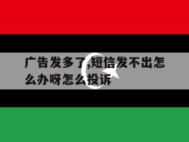 包含广告发多了,短信发不出怎么办呀怎么投诉的词条