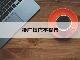 推广短信不提示