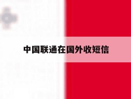 中国联通在国外收短信