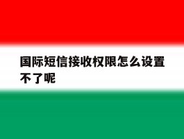 国际短信接收权限怎么设置不了呢