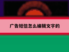 广告短信怎么编辑文字的