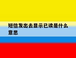 短信发出去显示已读是什么意思
