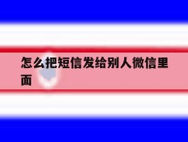怎么把短信发给别人微信里面