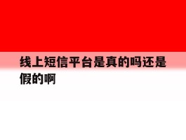 线上短信平台是真的吗还是假的啊