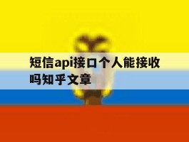 短信api接口个人能接收吗知乎文章的简单介绍