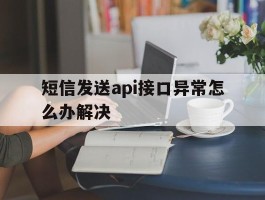 短信发送api接口异常怎么办解决