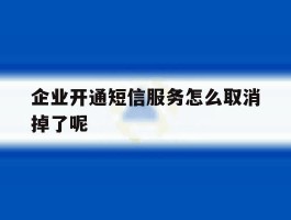 包含企业开通短信服务怎么取消掉了呢的词条