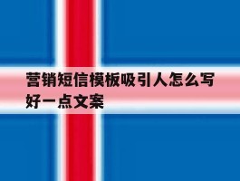 营销短信模板吸引人怎么写好一点文案