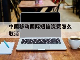 中国移动国际短信资费怎么取消