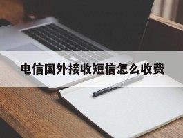 电信国外接收短信怎么收费